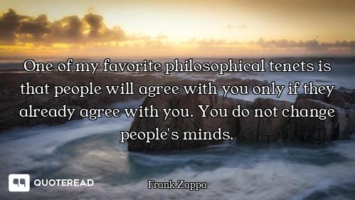 One of my favorite philosophical tenets is that people will agree with you only if they already agre...