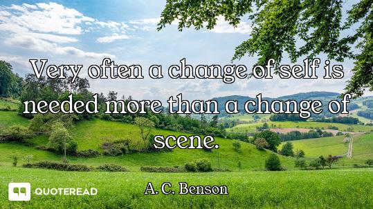 Very often a change of self is needed more than a change of scene.