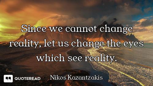 Since we cannot change reality, let us change the eyes which see reality.