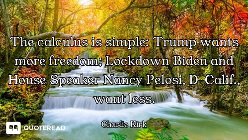The calculus is simple: Trump wants The calculus is simple: Trump wants more freedom; Lockdown Biden and House Speaker Nancy Pelosi, D-C...