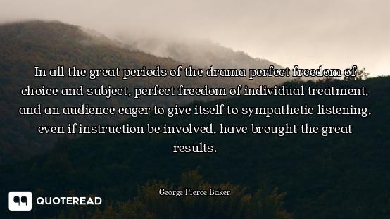 In all the great periods of the drama perfect freedom of choice and subject, perfect freedom of indi...