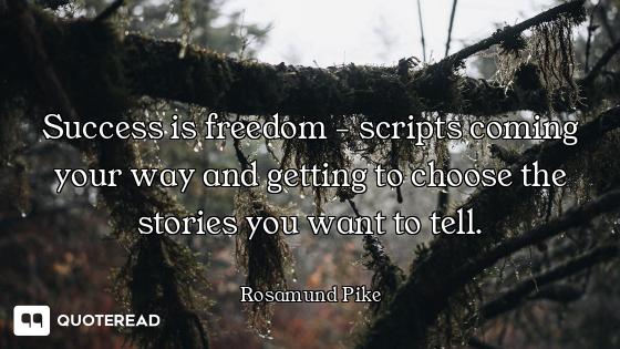 Success is freedom - scripts coming your way and getting to choose the stories you want to tell.