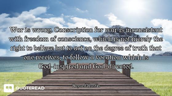 War is wrong. Conscription for war is inconsistent with freedom of conscience, which is not merely t...