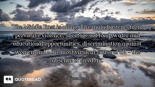 The Middle East is ailing. The malady stems from pervasive violence, shortages of food, water and ed...