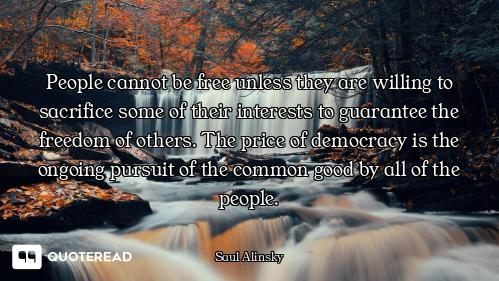People cannot be free unless they are willing to sacrifice some of their interests to guarantee the...