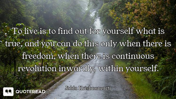 To live is to find out for yourself what is true, and you can do this only when there is freedom, wh...