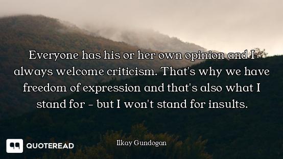 Everyone has his or her own opinion and I always welcome criticism. That's why we have freedom of ex...