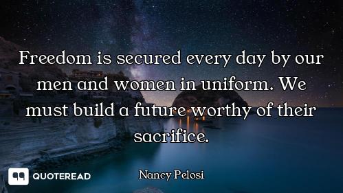 Freedom is secured every day by our men and women in uniform. We must build a future worthy of their...