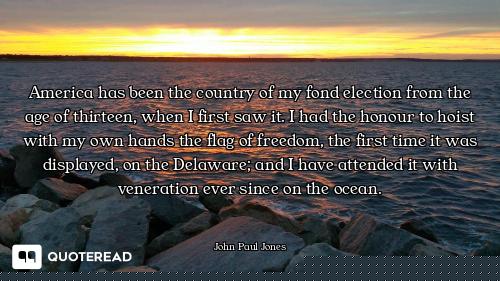 America has been the country of my fond election from the age of thirteen, when I first saw it. I ha...