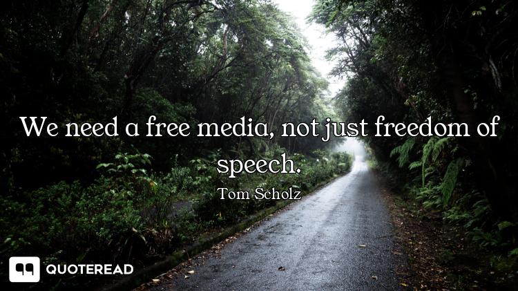 We need a free media, not just freedom of speech.