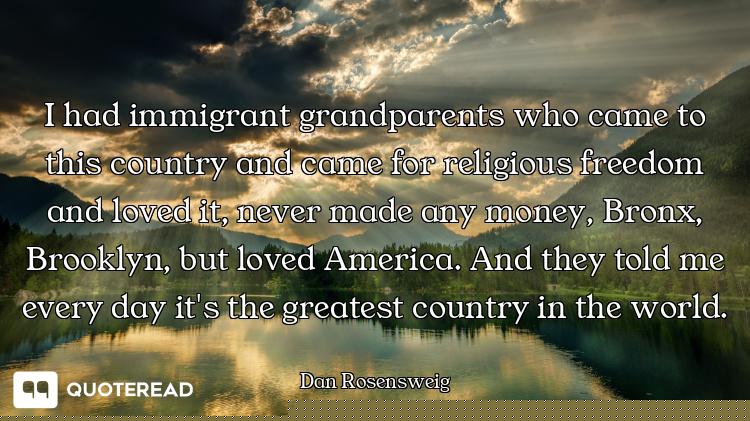 I had immigrant grandparents who came to this country and came for religious freedom and loved it, n...
