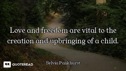 Love and freedom are vital to the creation and upbringing of a child.