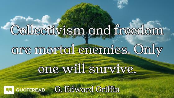Collectivism and freedom are mortal enemies. Only one will survive.
