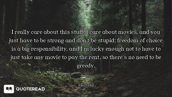 I really care about this stuff, I care about movies, and you just have to be strong and don't be stu...