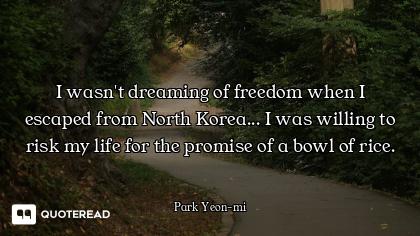 I wasn't dreaming of freedom when I escaped from North Korea... I was willing to risk my life for th...