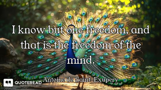 I know but one freedom, and that is the freedom of the mind.