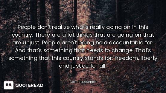 People don't realize what's really going on in this country. There are a lot things that are going o...