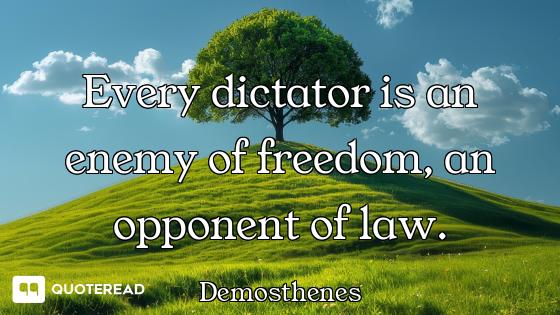 Every dictator is an enemy of freedom, an opponent of law.
