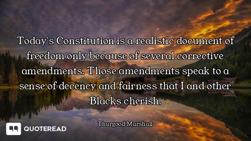 Today's Constitution is a realistic document of freedom only because of several corrective amendment...