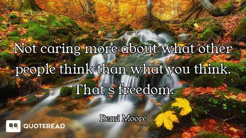 Not caring more about what other people think than what you think. That's freedom.