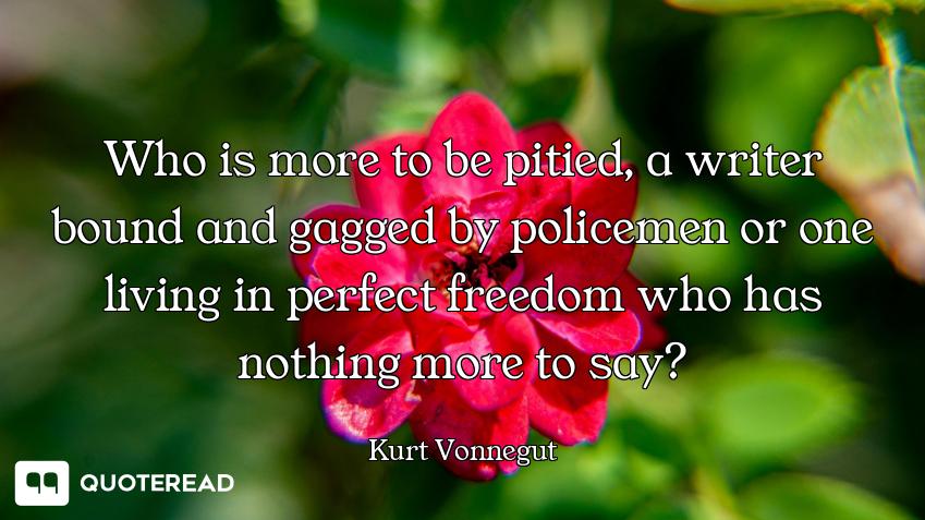 Who is more to be pitied, a writer bound and gagged by policemen or one living in perfect freedom wh...