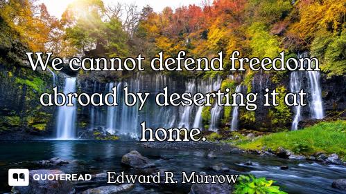 We cannot defend freedom abroad by deserting it at home.