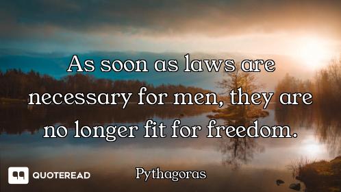 As soon as laws are necessary for men, they are no longer fit for freedom.