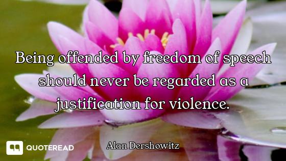 Being offended by freedom of speech should never be regarded as a justification for violence.