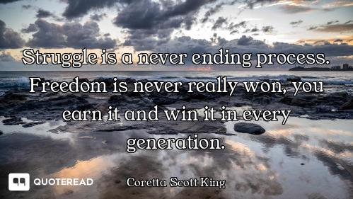 Struggle is a never ending process. Freedom is never really won, you earn it and win it in every gen...