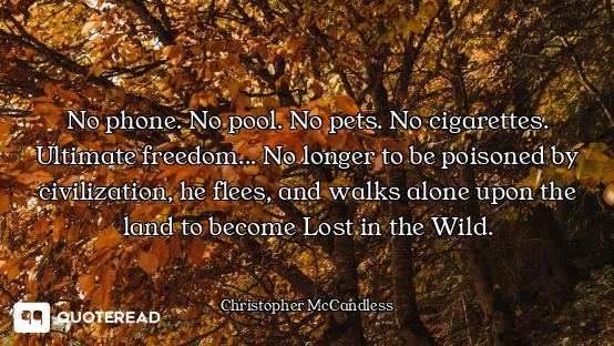 No phone. No pool. No pets. No cigarettes. Ultimate freedom... No longer to be poisoned by civilizat...
