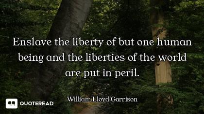 Enslave the liberty of but one human being and the liberties of the world are put in peril.