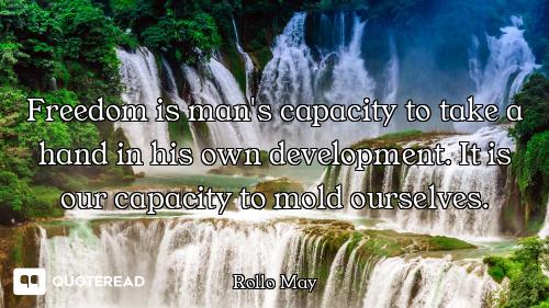 Freedom is man's capacity to take a hand in his own development. It is our capacity to mold ourselve...