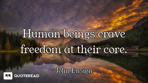 Human beings crave freedom at their core.