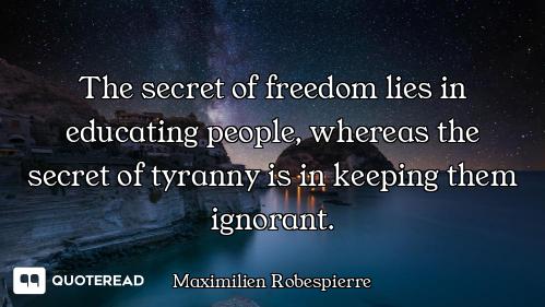 The secret of freedom lies in educating people, whereas the secret of tyranny is in keeping them ign...