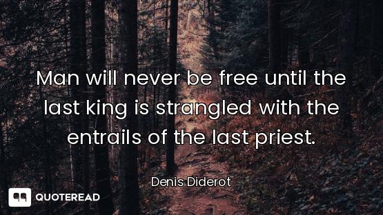 Man will never be free until the last king is strangled with the entrails of the last priest.