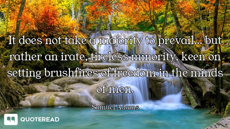 It does not take a majority to prevail... but rather an irate, tireless minority, keen on setting br...