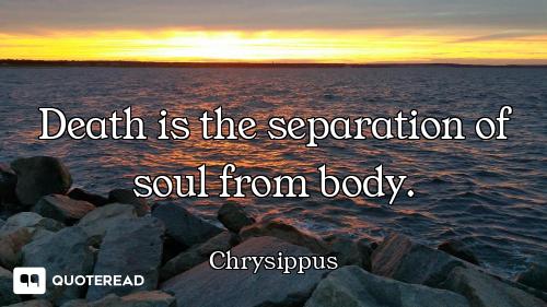 Death is the separation of soul Death is the separation of soul from body.