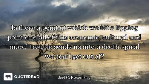 Is there a point at which we hit Is there a point at which we hit a tipping point and all of this economic, cultural and moral troubl...