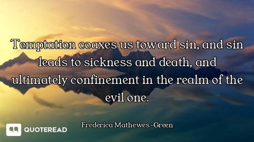 Temptation coaxes us toward sin, Temptation coaxes us toward sin, and sin leads to sickness and death, and ultimately confinement in...