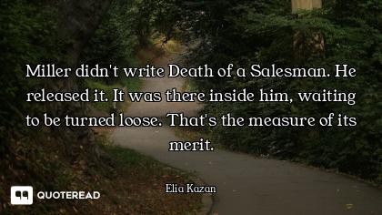 Miller didn't write Death of a Salesman. He released it. It was there inside him, waiting to be turn...