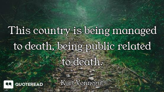 This country is being managed to death, being public related to death.