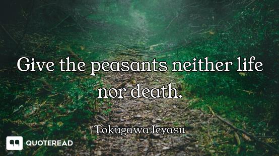 Give the peasants neither life nor death.