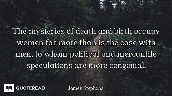 The mysteries of death and birth occupy women far more than is the case with men, to whom political...