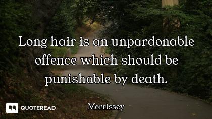 Long hair is an unpardonable offence which should be punishable by death.
