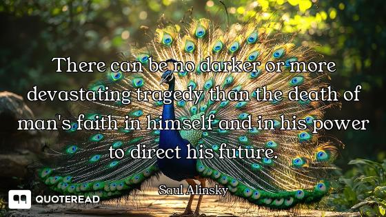 There can be no darker or more devastating tragedy than the death of man's faith in himself and in h...