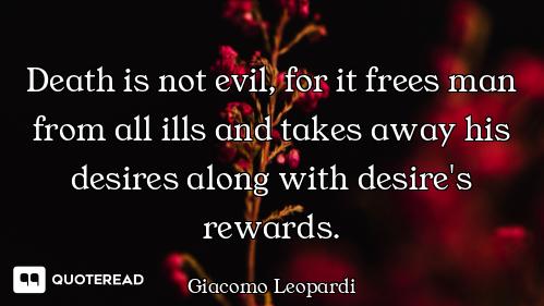 Death is not evil, for it frees man from all ills and takes away his desires along with desire's rew...