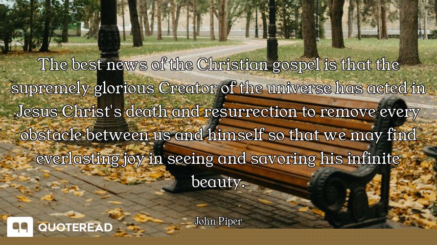 The best news of the Christian gospel is that the supremely glorious Creator of the universe has act...
