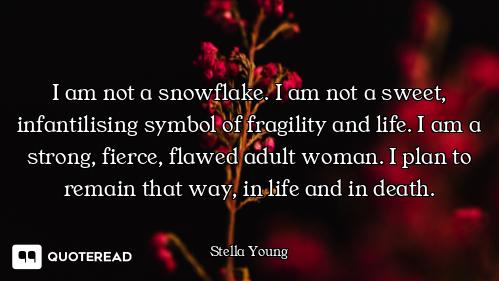 I am not a snowflake. I am not a sweet, infantilising symbol of fragility and life. I am a strong, f...