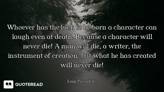 Whoever has the luck to be born a character can laugh even at death. Because a character will never...