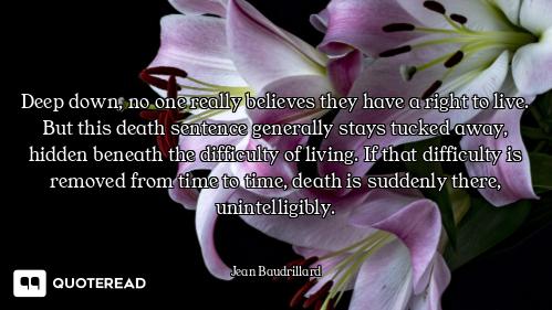 Deep down, no one really believes they have a right to live. But this death sentence generally stays...